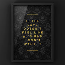 Load image into Gallery viewer, If the love doesn’t feel like 90s R&amp;B Quote Print | Gold &amp; Black Wall Art
