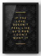 Load image into Gallery viewer, If the love doesn’t feel like 90s R&amp;B Quote Print | Gold &amp; Black Wall Art
